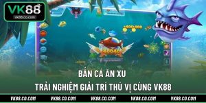Bắn Cá Ăn Xu | Trải Nghiệm Giải Trí Thú Vị Cùng VK88