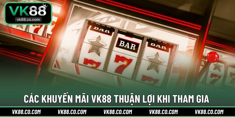 Các khuyến mãi VK88 thuận lợi khi tham gia 