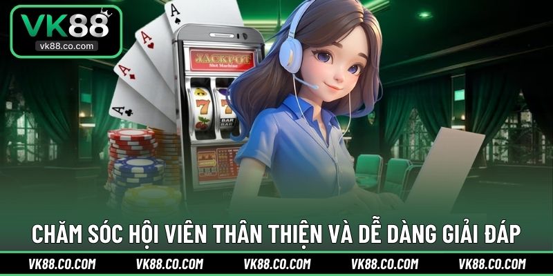 Chăm sóc hội viên thân thiện và dễ dàng giải đáp