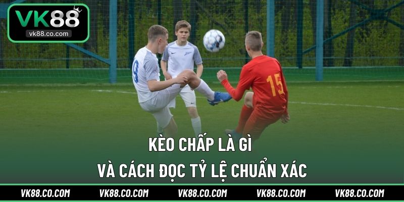 Kèo Chấp Là Gì Và Cách Đọc Tỷ Lệ Chuẩn Xác