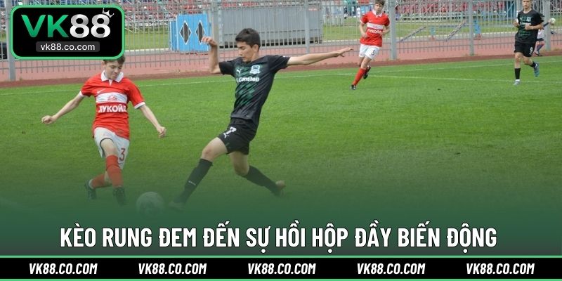 Kèo rung đem đến sự hồi hộp đầy biến động 