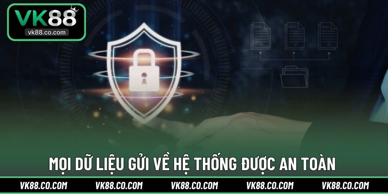 Mọi dữ liệu gửi về hệ thống được an toàn 