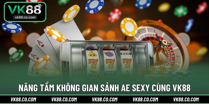 Nâng tầm không gian sảnh AE Sexy cùng VK88