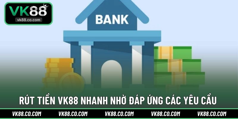Rút tiền VK88 nhanh nhờ đáp ứng các yêu cầu 