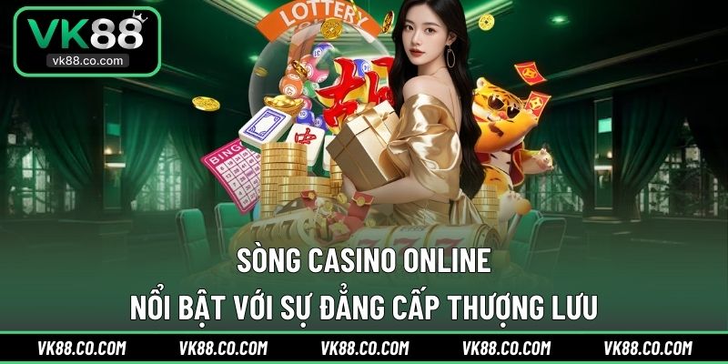 Sòng casino online nổi bật với sự đẳng cấp thượng lưu