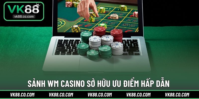 Sảnh WM Casino sở hữu ưu điểm hấp dẫn 