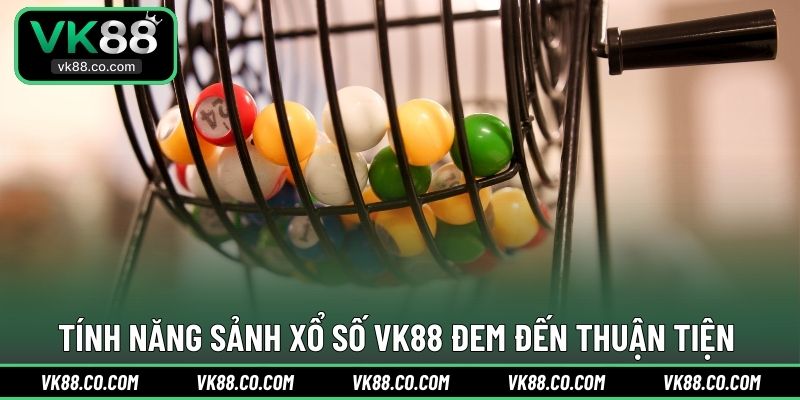 Tính năng sảnh Xổ Số VK88 đem đến thuận tiện 