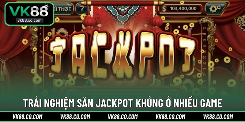Trải nghiệm săn Jackpot khủng ở nhiều game