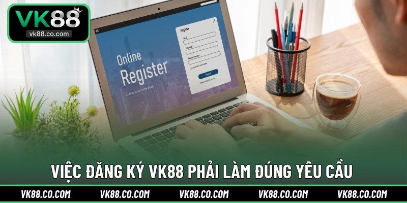 Việc đăng ký VK88 phải làm đúng yêu cầu 